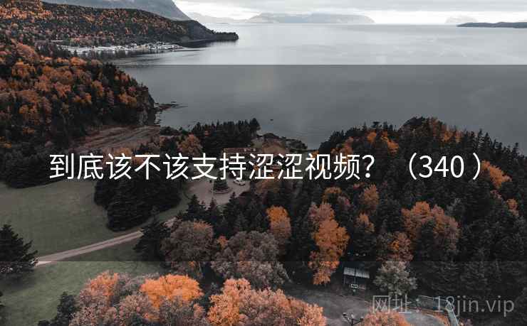 到底该不该支持涩涩视频?(340 ) 第2张 到底该不该支持涩涩视频?(340 ) 第2张