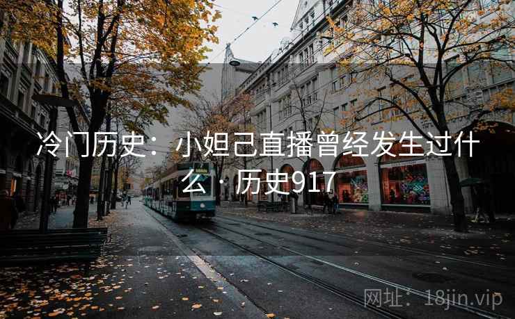冷门历史:小妲己直播曾经发生过什么 · 历史917 第2张 冷门历史:小妲己直播曾经发生过什么 · 历史917 第2张