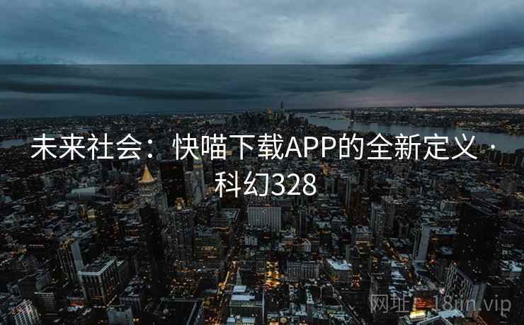 未来社会：快喵下载APP的全新定义 · 科幻328