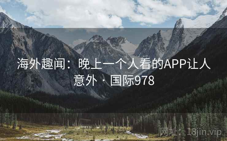 海外趣闻:晚上一个人看的APP让人意外 · 国际978 第2张 海外趣闻:晚上一个人看的APP让人意外 · 国际978 第2张