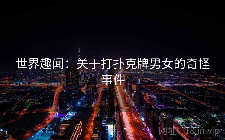 世界趣闻:关于打扑克牌男女的奇怪事件 第2张 世界趣闻:关于打扑克牌男女的奇怪事件 第2张