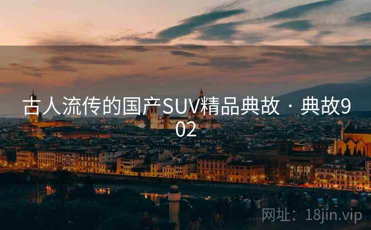 古人流传的国产SUV精品典故 · 典故902 第2张 古人流传的国产SUV精品典故 · 典故902 第2张