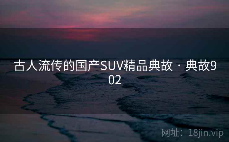 古人流传的国产SUV精品典故 · 典故902 第1张 古人流传的国产SUV精品典故 · 典故902 第1张