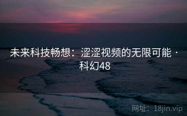 未来科技畅想：涩涩视频的无限可能 · 科幻48