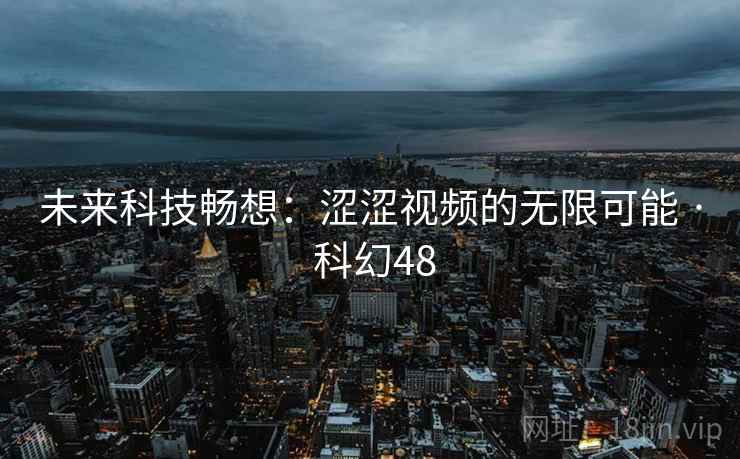 未来科技畅想:涩涩视频的无限可能 · 科幻48 第2张 未来科技畅想:涩涩视频的无限可能 · 科幻48 第2张
