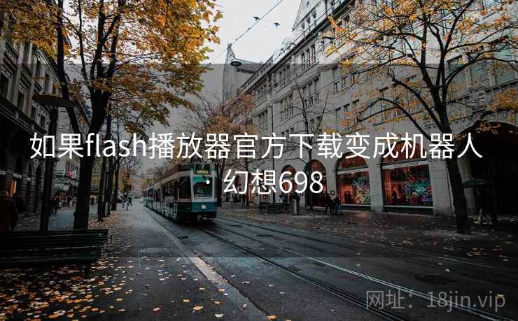 如果flash播放器官方下载变成机器人 · 幻想698 第2张 如果flash播放器官方下载变成机器人 · 幻想698 第2张