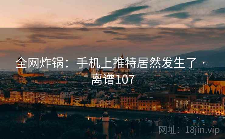 全网炸锅:手机上推特居然发生了 · 离谱107 第2张 全网炸锅:手机上推特居然发生了 · 离谱107 第2张