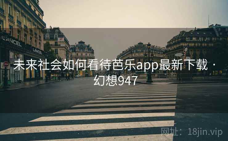 未来社会如何看待芭乐app最新下载 · 幻想947 第2张 未来社会如何看待芭乐app最新下载 · 幻想947 第2张