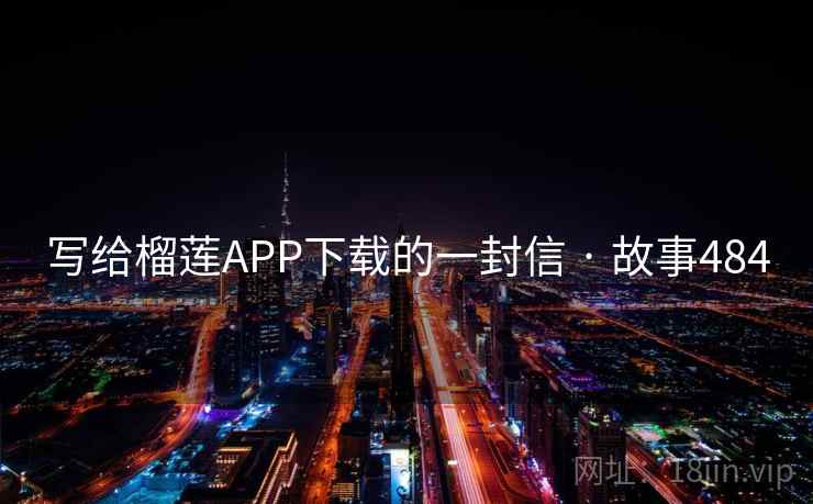 写给榴莲APP下载的一封信 · 故事484 第1张 写给榴莲APP下载的一封信 · 故事484 第1张