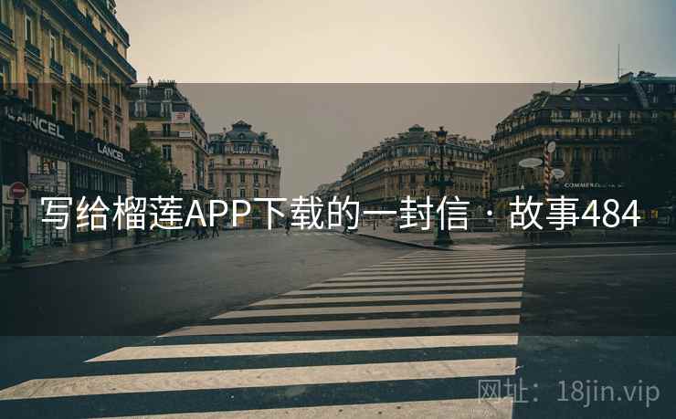 写给榴莲APP下载的一封信 · 故事484 第2张 写给榴莲APP下载的一封信 · 故事484 第2张