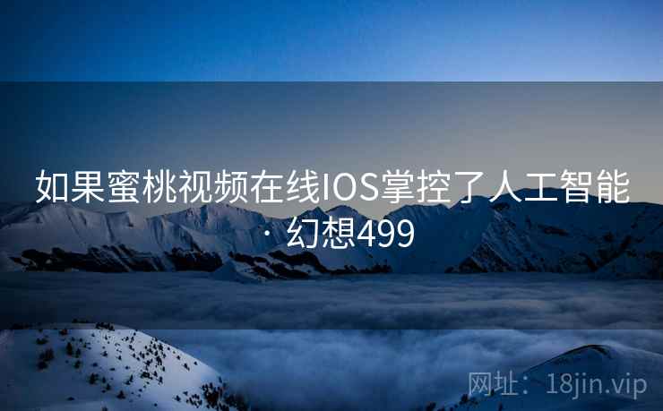 如果蜜桃视频在线IOS掌控了人工智能 · 幻想499  第2张