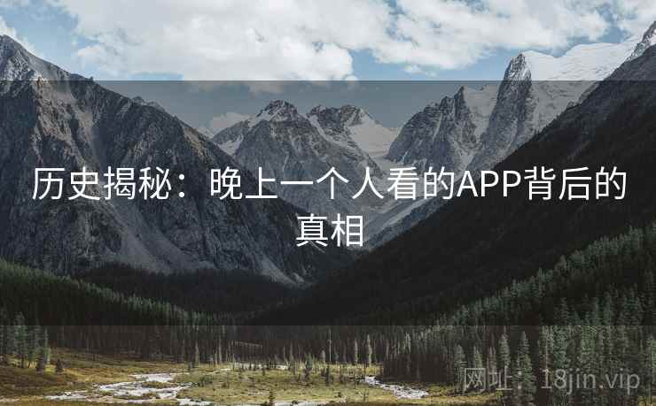 历史揭秘:晚上一个人看的APP背后的真相 第2张 历史揭秘:晚上一个人看的APP背后的真相 第2张