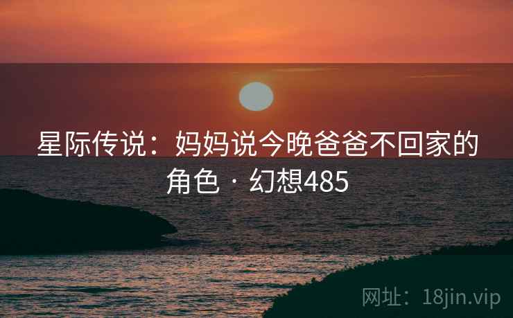 星际传说：妈妈说今晚爸爸不回家的角色 · 幻想485  第1张