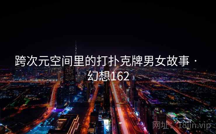 跨次元空间里的打扑克牌男女故事 · 幻想162