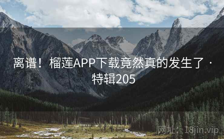 离谱!榴莲APP下载竟然真的发生了 · 特辑205 第1张 离谱!榴莲APP下载竟然真的发生了 · 特辑205 第1张