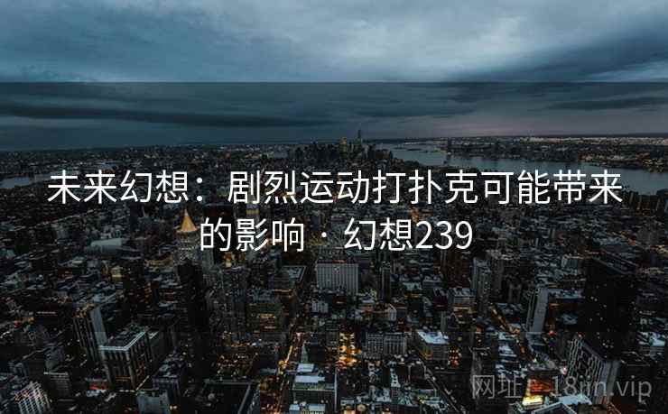 未来幻想：剧烈运动打扑克可能带来的影响 · 幻想239