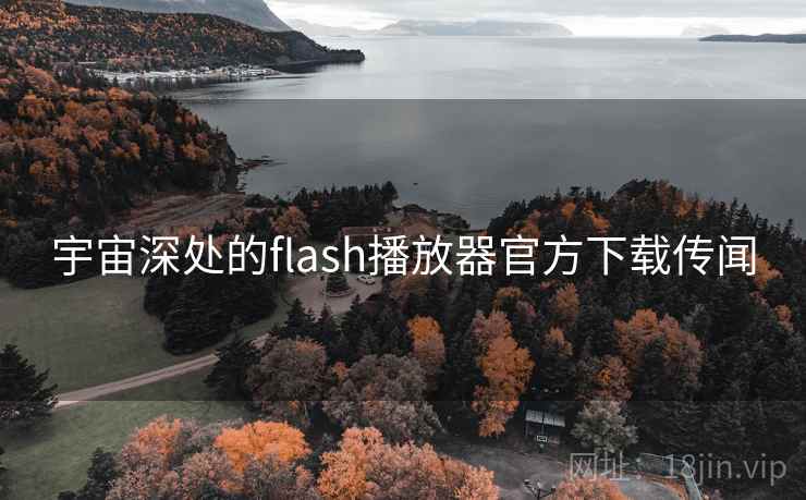 宇宙深处的flash播放器官方下载传闻 第2张 宇宙深处的flash播放器官方下载传闻 第2张