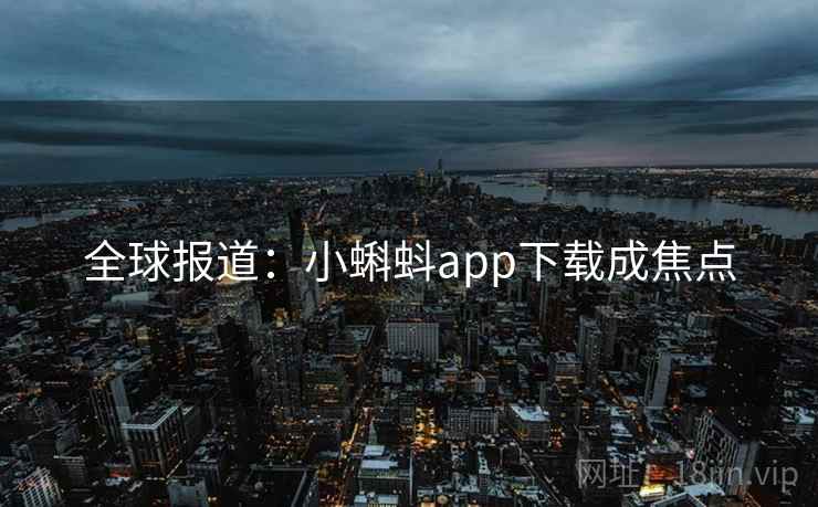 全球报道：小蝌蚪app下载成焦点