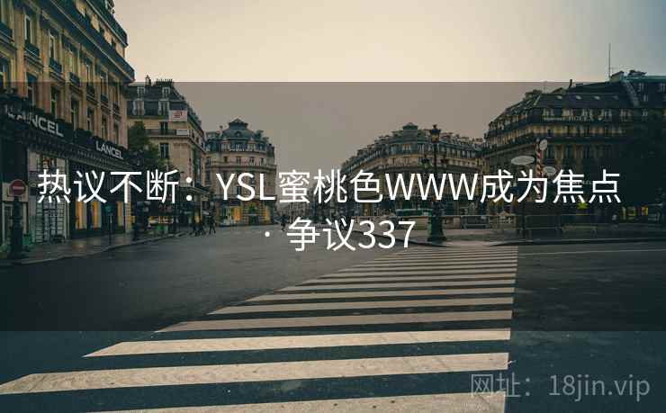 热议不断：YSL蜜桃色WWW成为焦点 · 争议337
