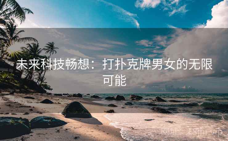 未来科技畅想：打扑克牌男女的无限可能