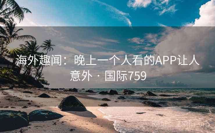 海外趣闻:晚上一个人看的APP让人意外 · 国际759 第1张 海外趣闻:晚上一个人看的APP让人意外 · 国际759 第1张