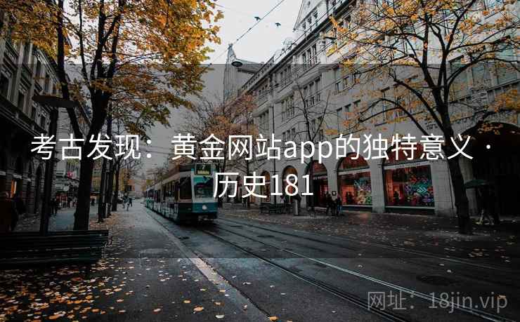 考古发现：黄金网站app的独特意义 · 历史181  第2张