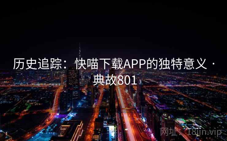 历史追踪：快喵下载APP的独特意义 · 典故801  第2张