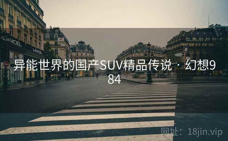 异能世界的国产SUV精品传说 · 幻想984  第1张