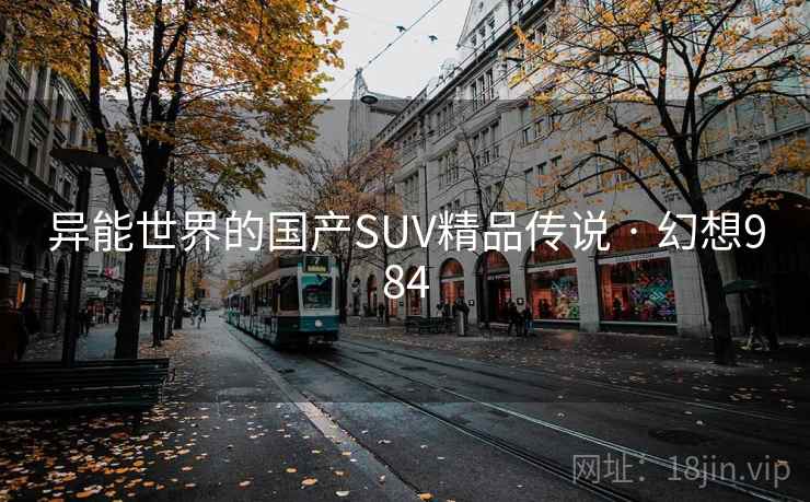 异能世界的国产SUV精品传说 · 幻想984  第2张