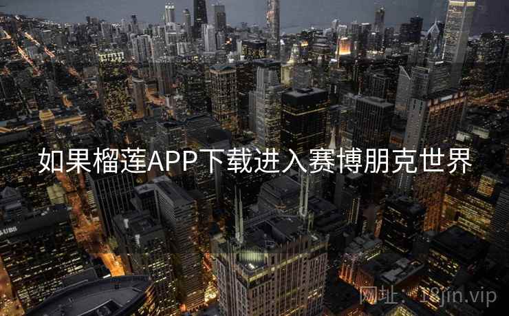 如果榴莲APP下载进入赛博朋克世界