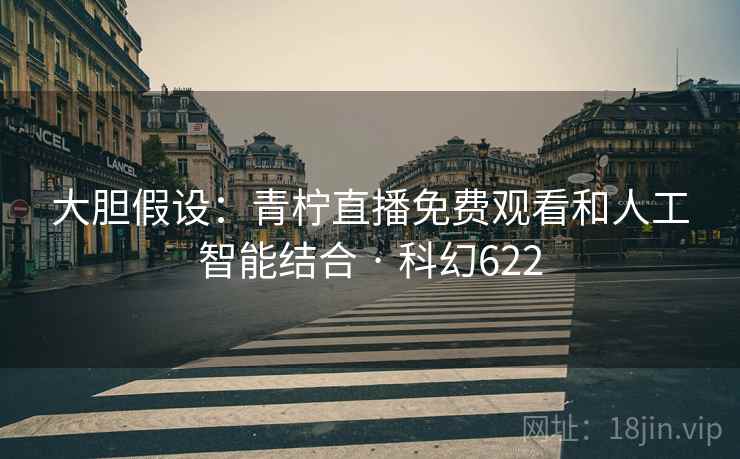 大胆假设：青柠直播免费观看和人工智能结合 · 科幻622